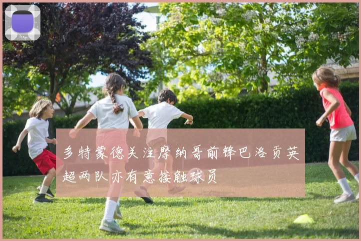 多特蒙德关注摩纳哥前锋巴洛贡英超两队亦有意接触球员