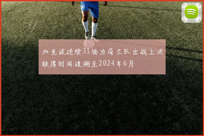 加克波连续31场为荷兰队出战上次缺席时间追溯至2024年6月